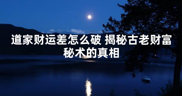 道家财运差怎么破 揭秘古老财富秘术的真相